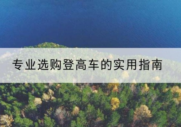 孝昌电动登高车厂家推荐-专业选购登高车的实用指南